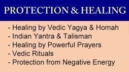 - Healing by Vedic Yagya & Homah
- Indian Yantra & Talisman
- Healing by Powerful Prayers
- Vedic Rituals
- Protection from Negative Energy
